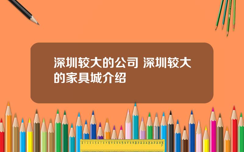 深圳较大的公司 深圳较大的家具城介绍